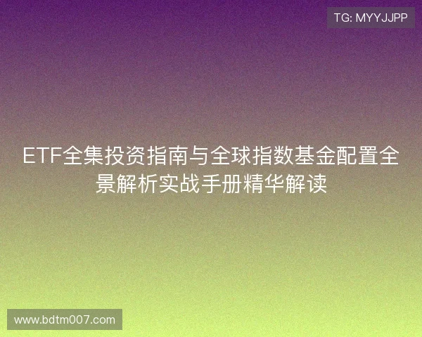 ETF全集投资指南与全球指数基金配置全景解析实战手册精华解读 ETF全集投资指南与全球指数基金配置全景解析实战手册精华解读